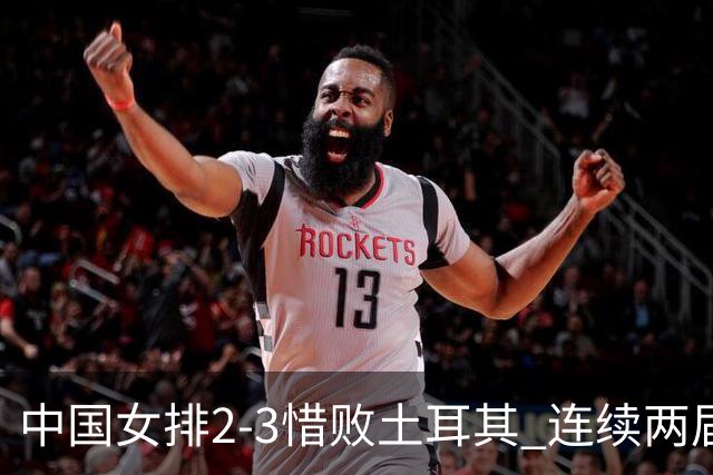中国女排2-3惜败土耳其 连续两届奥运会无缘4强